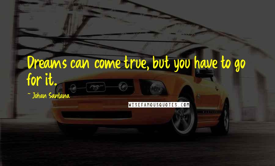 Johan Santana Quotes: Dreams can come true, but you have to go for it.