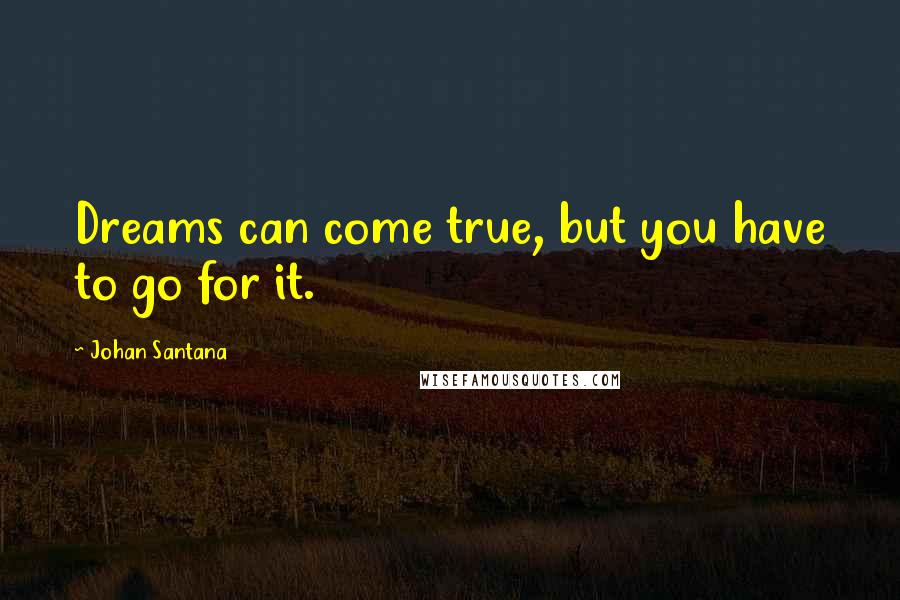 Johan Santana Quotes: Dreams can come true, but you have to go for it.