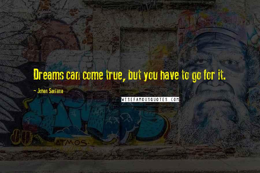 Johan Santana Quotes: Dreams can come true, but you have to go for it.