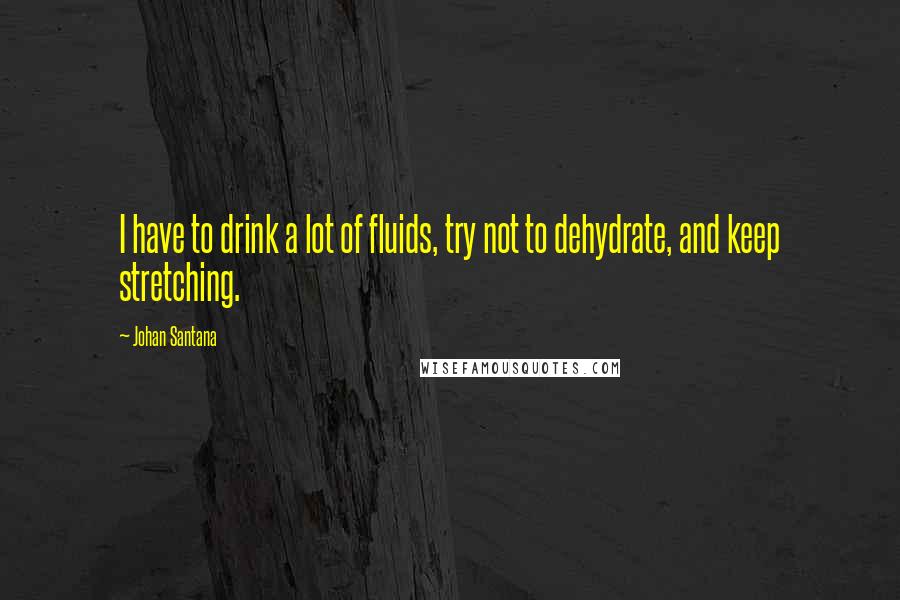 Johan Santana Quotes: I have to drink a lot of fluids, try not to dehydrate, and keep stretching.