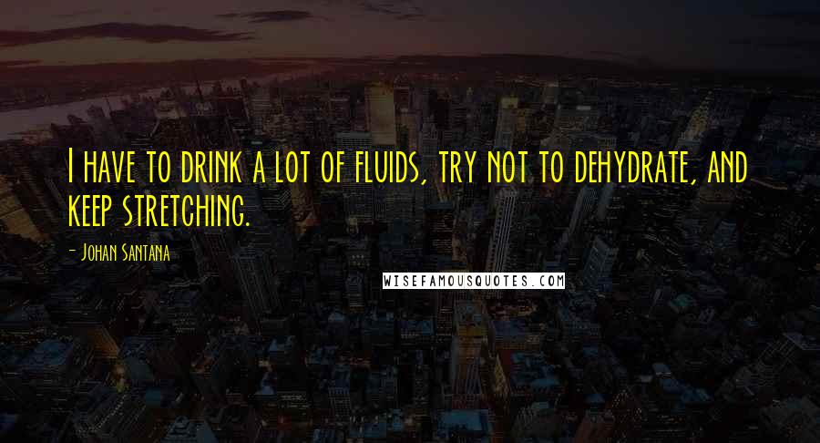 Johan Santana Quotes: I have to drink a lot of fluids, try not to dehydrate, and keep stretching.