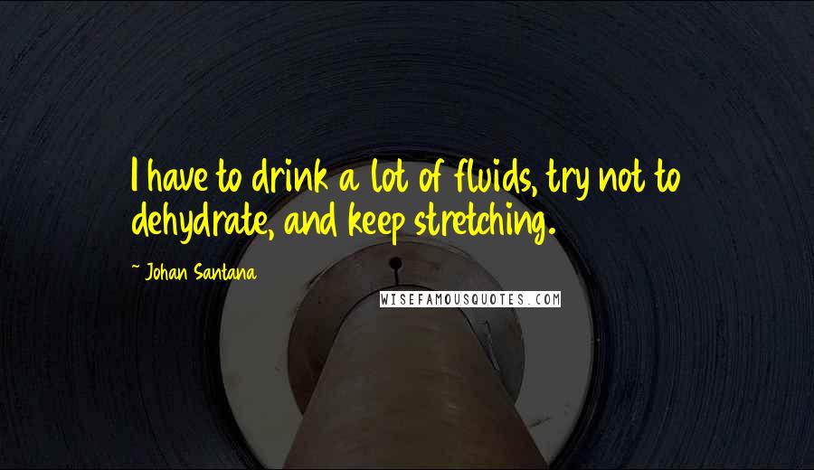 Johan Santana Quotes: I have to drink a lot of fluids, try not to dehydrate, and keep stretching.