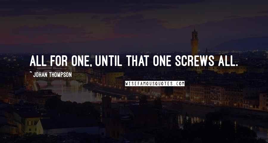 Johan Thompson Quotes: All for one, until that one screws all.