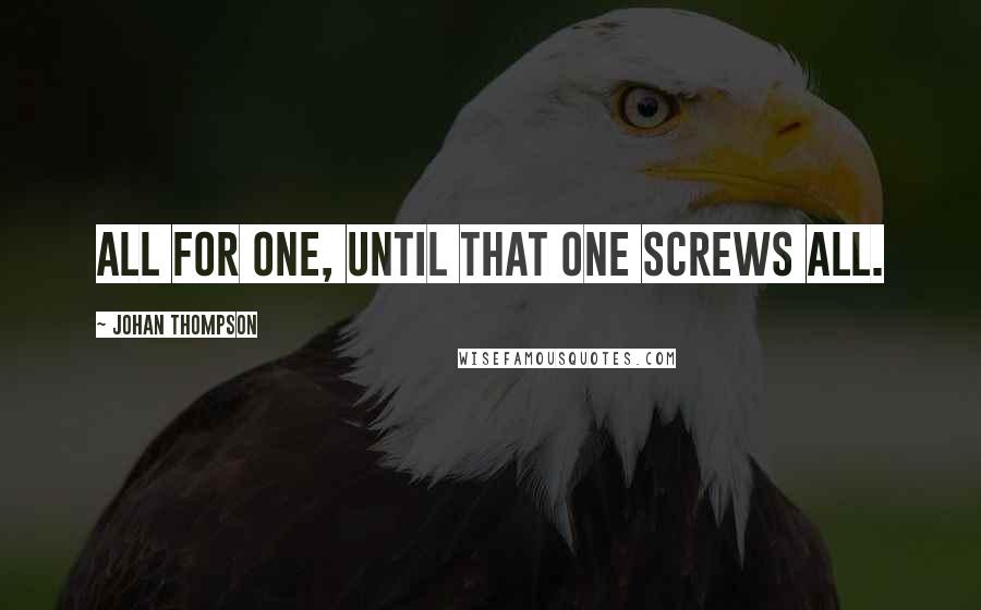 Johan Thompson Quotes: All for one, until that one screws all.