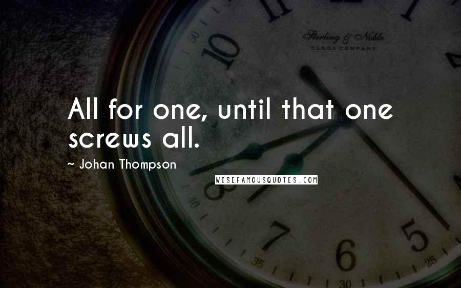Johan Thompson Quotes: All for one, until that one screws all.
