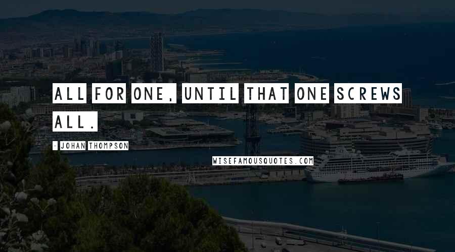 Johan Thompson Quotes: All for one, until that one screws all.