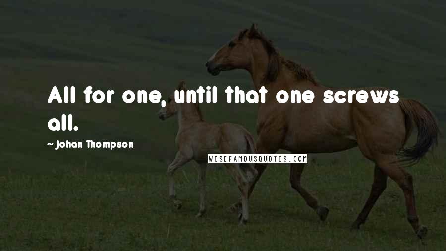 Johan Thompson Quotes: All for one, until that one screws all.