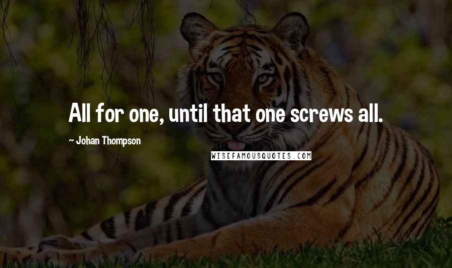 Johan Thompson Quotes: All for one, until that one screws all.