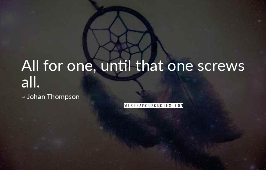 Johan Thompson Quotes: All for one, until that one screws all.