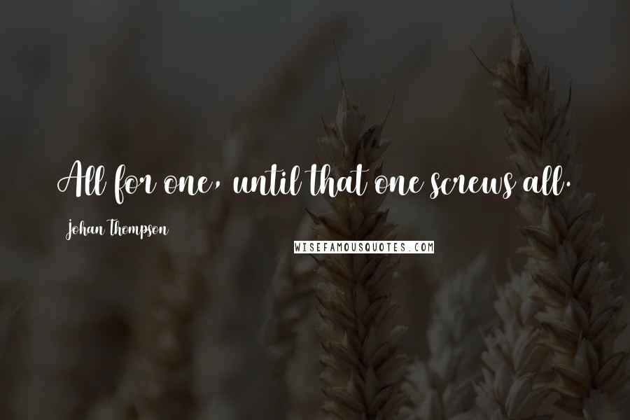 Johan Thompson Quotes: All for one, until that one screws all.