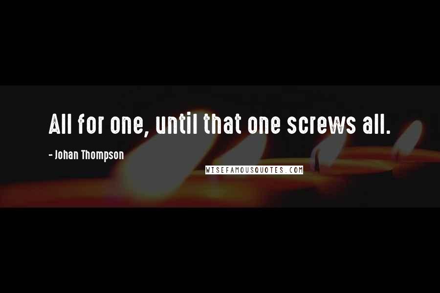 Johan Thompson Quotes: All for one, until that one screws all.