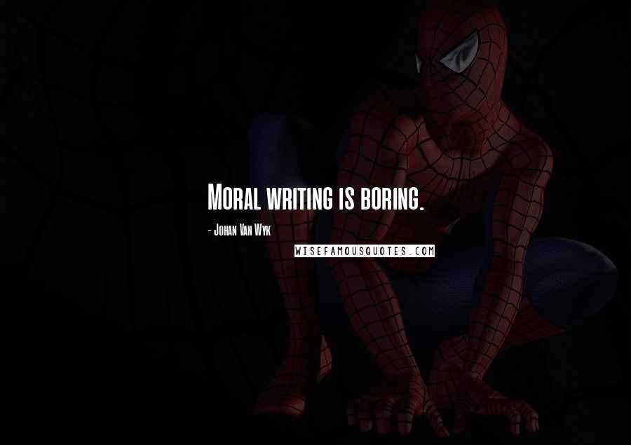 Johan Van Wyk Quotes: Moral writing is boring.