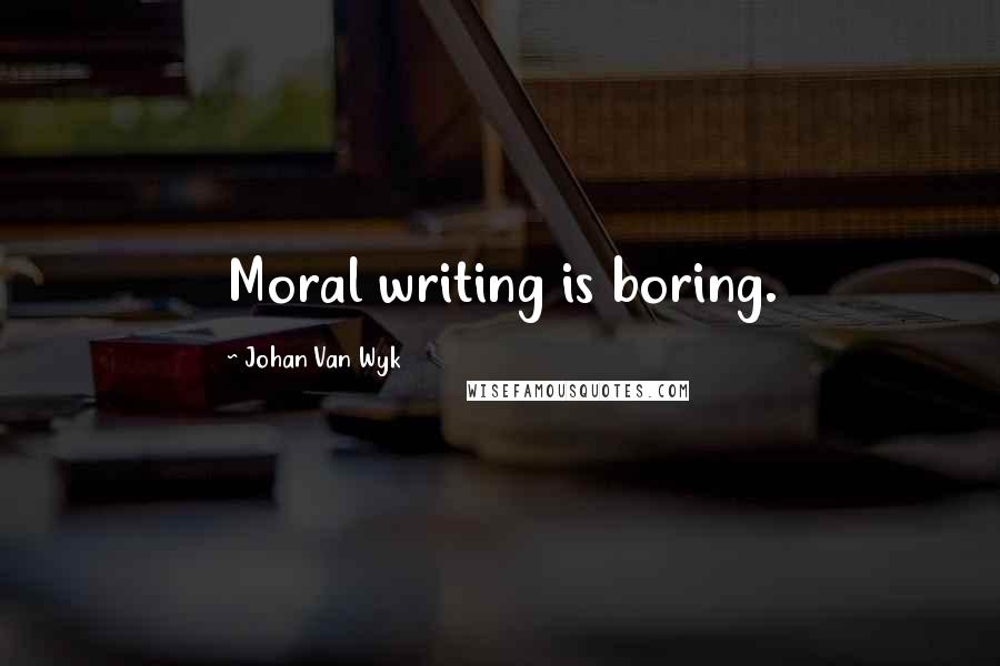 Johan Van Wyk Quotes: Moral writing is boring.