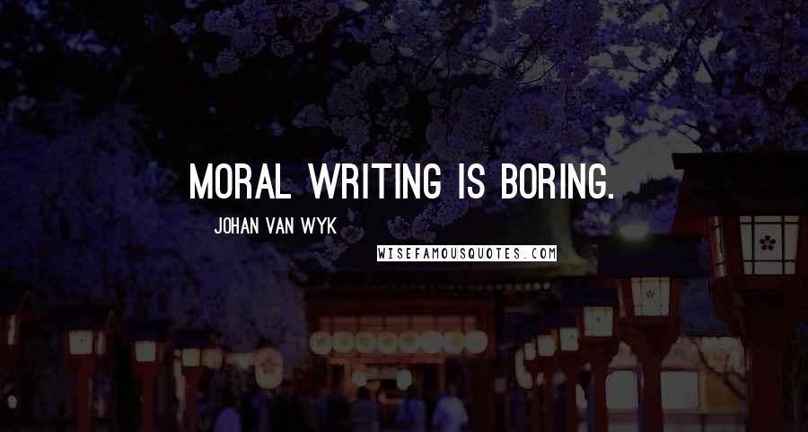 Johan Van Wyk Quotes: Moral writing is boring.