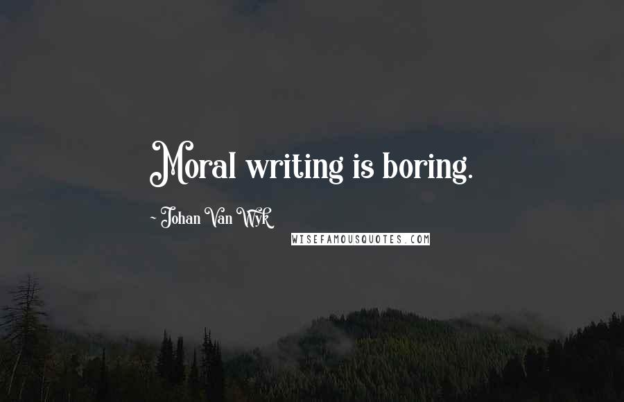 Johan Van Wyk Quotes: Moral writing is boring.