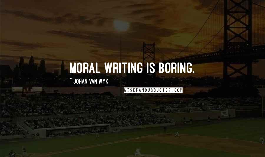 Johan Van Wyk Quotes: Moral writing is boring.