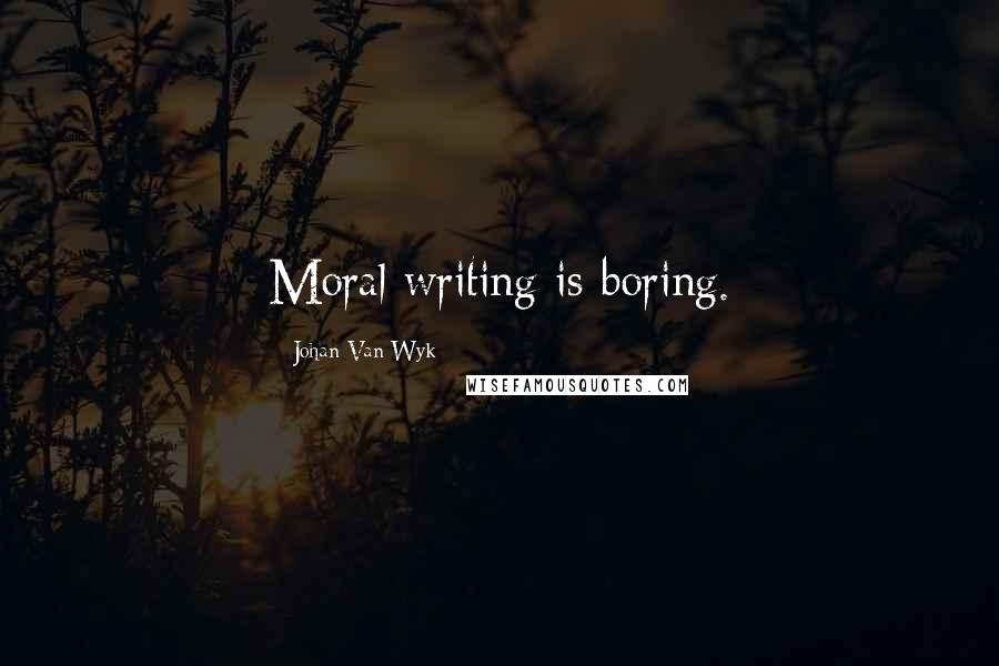 Johan Van Wyk Quotes: Moral writing is boring.