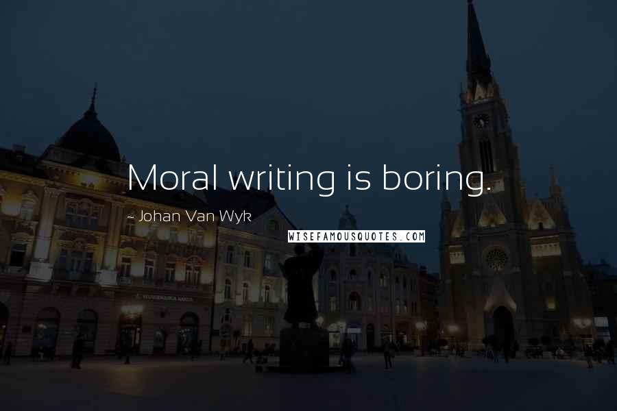Johan Van Wyk Quotes: Moral writing is boring.