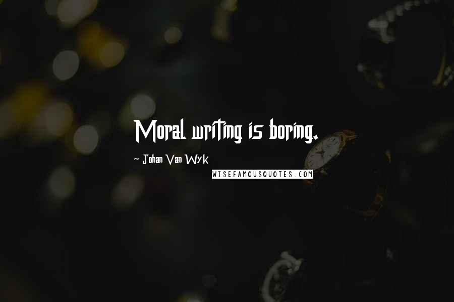 Johan Van Wyk Quotes: Moral writing is boring.