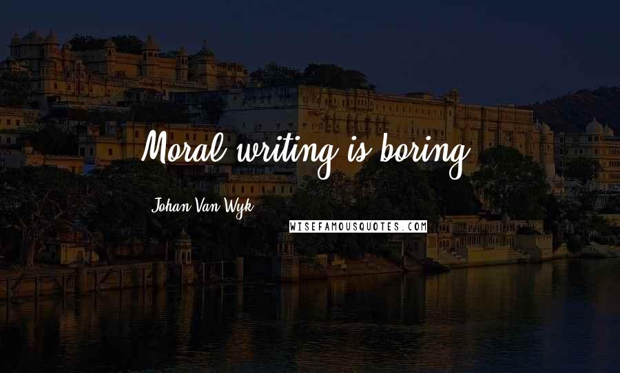 Johan Van Wyk Quotes: Moral writing is boring.