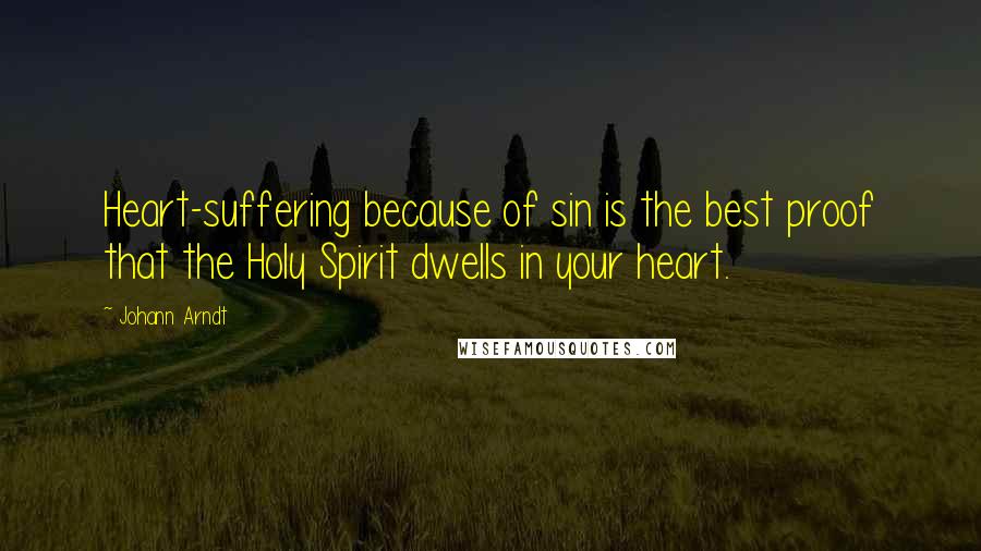 Johann Arndt Quotes: Heart-suffering because of sin is the best proof that the Holy Spirit dwells in your heart.