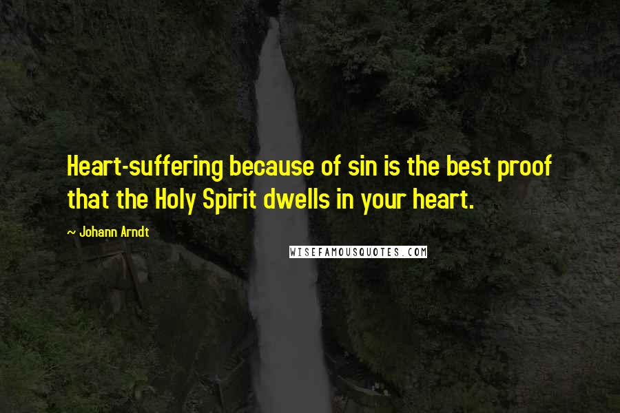 Johann Arndt Quotes: Heart-suffering because of sin is the best proof that the Holy Spirit dwells in your heart.