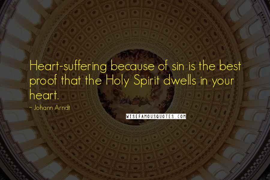 Johann Arndt Quotes: Heart-suffering because of sin is the best proof that the Holy Spirit dwells in your heart.