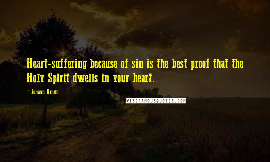 Johann Arndt Quotes: Heart-suffering because of sin is the best proof that the Holy Spirit dwells in your heart.