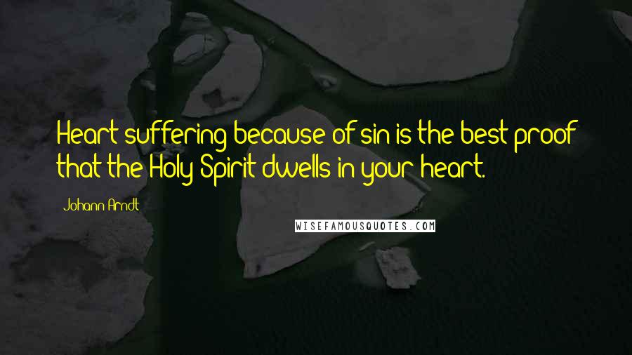 Johann Arndt Quotes: Heart-suffering because of sin is the best proof that the Holy Spirit dwells in your heart.