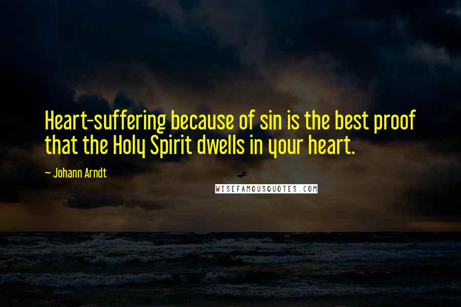 Johann Arndt Quotes: Heart-suffering because of sin is the best proof that the Holy Spirit dwells in your heart.