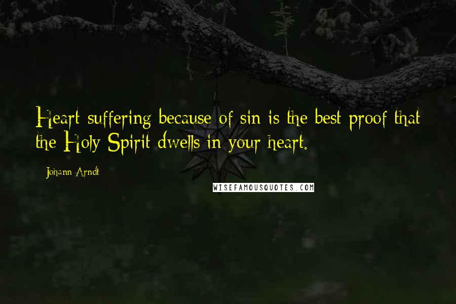 Johann Arndt Quotes: Heart-suffering because of sin is the best proof that the Holy Spirit dwells in your heart.