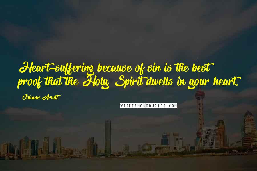 Johann Arndt Quotes: Heart-suffering because of sin is the best proof that the Holy Spirit dwells in your heart.