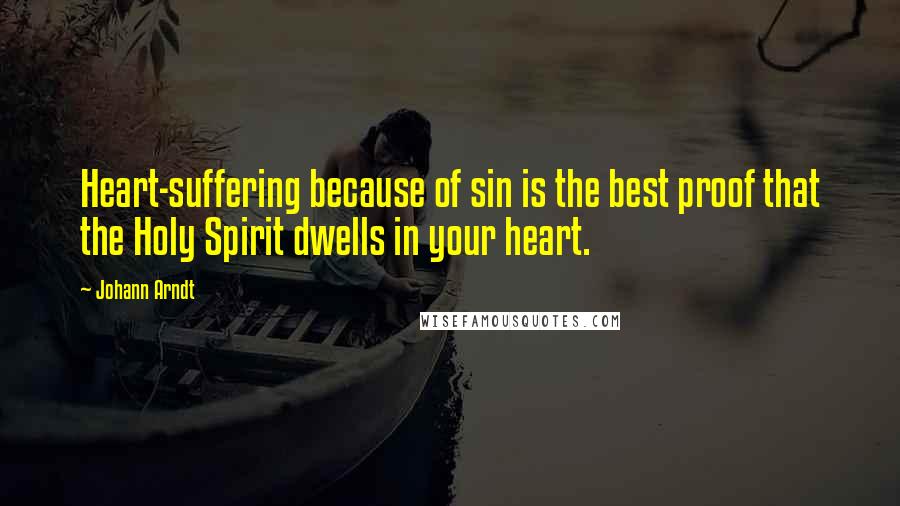 Johann Arndt Quotes: Heart-suffering because of sin is the best proof that the Holy Spirit dwells in your heart.