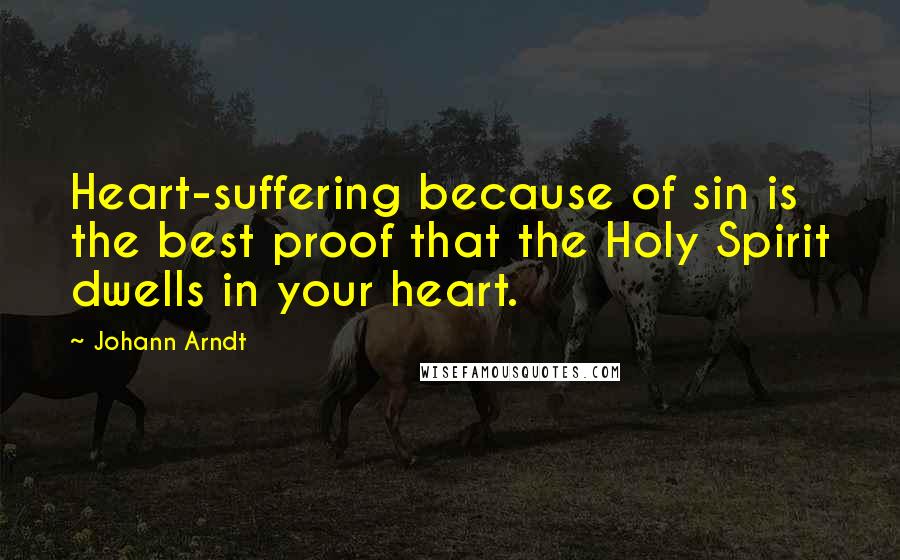 Johann Arndt Quotes: Heart-suffering because of sin is the best proof that the Holy Spirit dwells in your heart.