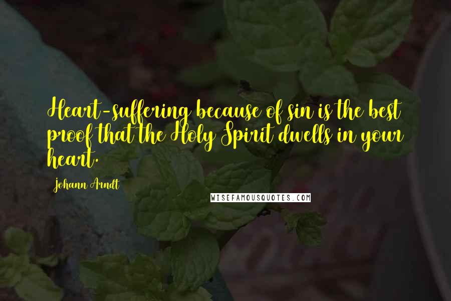 Johann Arndt Quotes: Heart-suffering because of sin is the best proof that the Holy Spirit dwells in your heart.