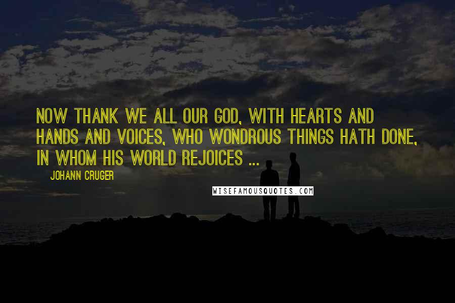 Johann Cruger Quotes: Now thank we all our God, With hearts and hands and voices, Who wondrous things hath done, In whom his world rejoices ...