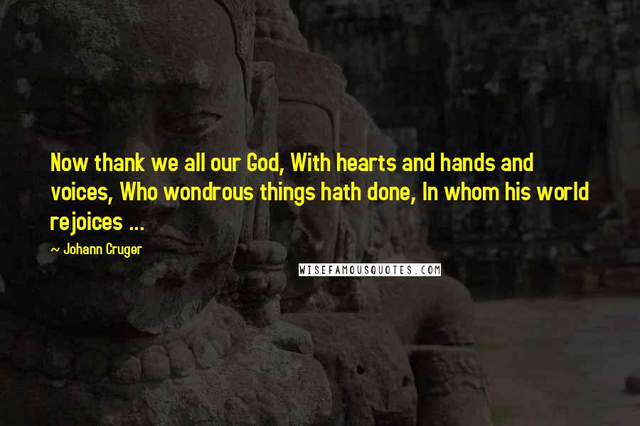 Johann Cruger Quotes: Now thank we all our God, With hearts and hands and voices, Who wondrous things hath done, In whom his world rejoices ...