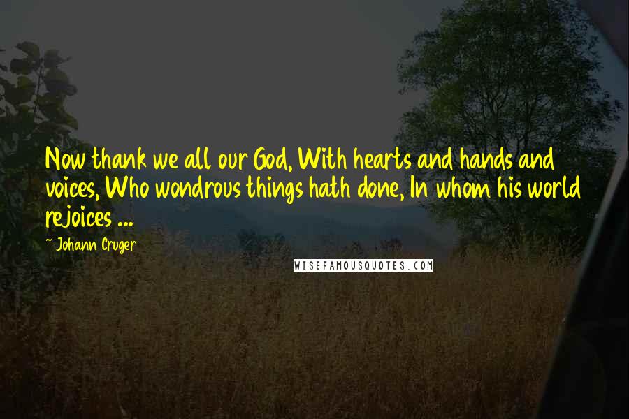 Johann Cruger Quotes: Now thank we all our God, With hearts and hands and voices, Who wondrous things hath done, In whom his world rejoices ...