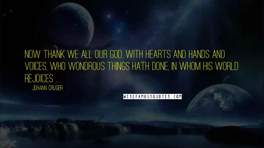 Johann Cruger Quotes: Now thank we all our God, With hearts and hands and voices, Who wondrous things hath done, In whom his world rejoices ...