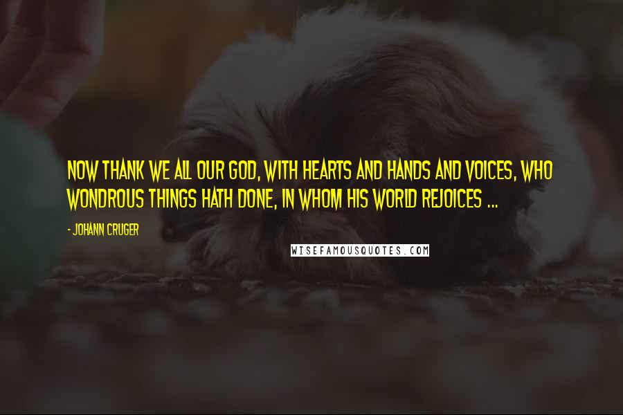 Johann Cruger Quotes: Now thank we all our God, With hearts and hands and voices, Who wondrous things hath done, In whom his world rejoices ...