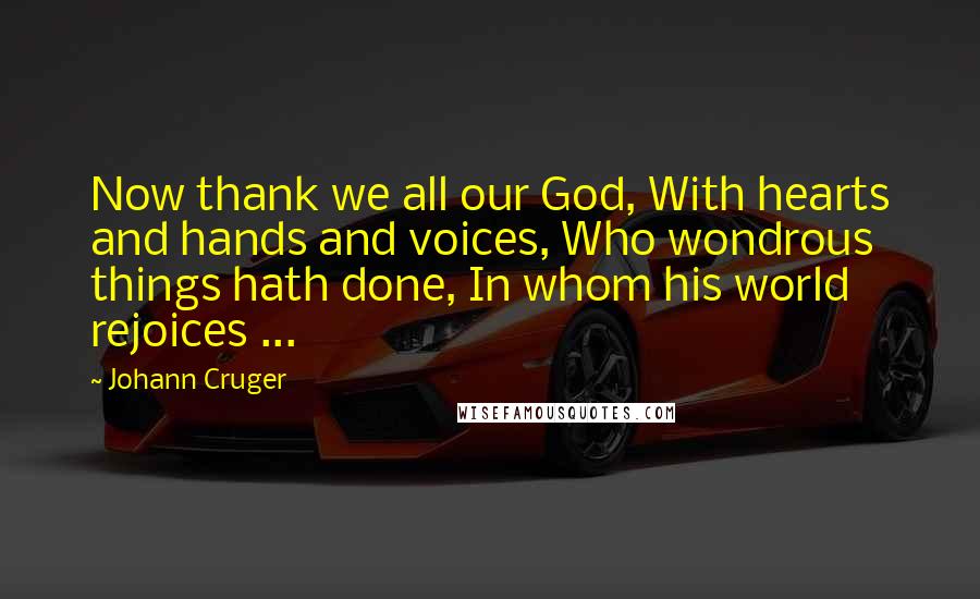 Johann Cruger Quotes: Now thank we all our God, With hearts and hands and voices, Who wondrous things hath done, In whom his world rejoices ...