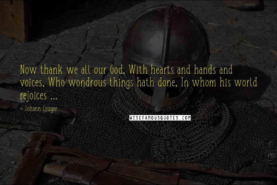 Johann Cruger Quotes: Now thank we all our God, With hearts and hands and voices, Who wondrous things hath done, In whom his world rejoices ...