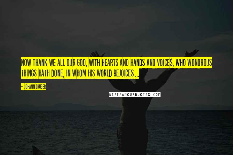 Johann Cruger Quotes: Now thank we all our God, With hearts and hands and voices, Who wondrous things hath done, In whom his world rejoices ...