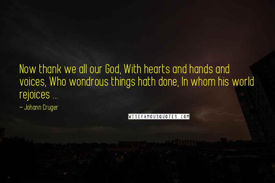 Johann Cruger Quotes: Now thank we all our God, With hearts and hands and voices, Who wondrous things hath done, In whom his world rejoices ...