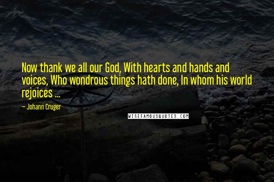 Johann Cruger Quotes: Now thank we all our God, With hearts and hands and voices, Who wondrous things hath done, In whom his world rejoices ...