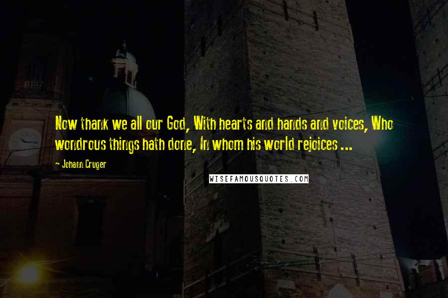 Johann Cruger Quotes: Now thank we all our God, With hearts and hands and voices, Who wondrous things hath done, In whom his world rejoices ...