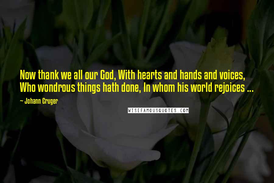 Johann Cruger Quotes: Now thank we all our God, With hearts and hands and voices, Who wondrous things hath done, In whom his world rejoices ...