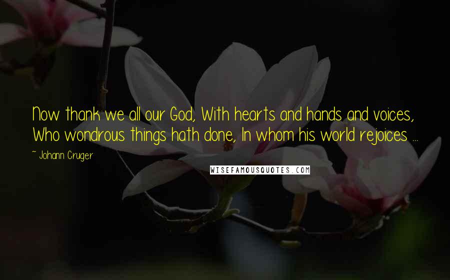 Johann Cruger Quotes: Now thank we all our God, With hearts and hands and voices, Who wondrous things hath done, In whom his world rejoices ...