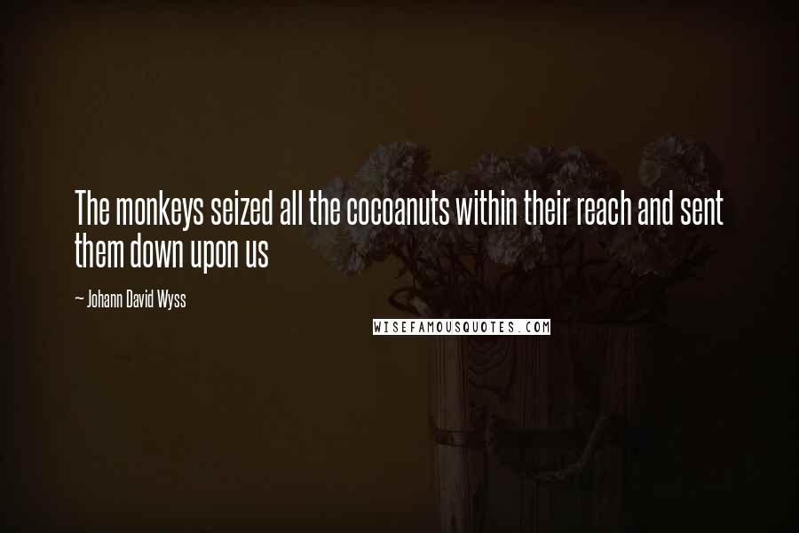 Johann David Wyss Quotes: The monkeys seized all the cocoanuts within their reach and sent them down upon us