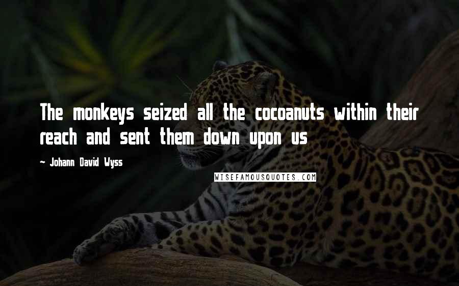 Johann David Wyss Quotes: The monkeys seized all the cocoanuts within their reach and sent them down upon us